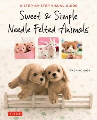 Sweet & Simple Needle Felted Animals: A Step-By-Step Visual Guide цена и информация | Книги о питании и здоровом образе жизни | 220.lv