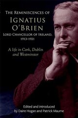 reminiscences of Ignatius O'Brien, Lord Chancellor of Ireland, 1913-1918: A life in Cork, Dublin and Westminster цена и информация | Исторические книги | 220.lv