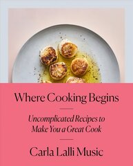 Where Cooking Begins: Uncomplicated Recipes to Make You a Great Cook cena un informācija | Pavārgrāmatas | 220.lv