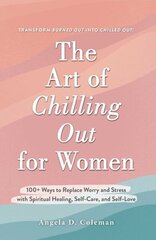 Art of Chilling Out for Women: 100plus Ways to Replace Worry and Stress with Spiritual Healing, Self-Care, and Self-Love cena un informācija | Pašpalīdzības grāmatas | 220.lv