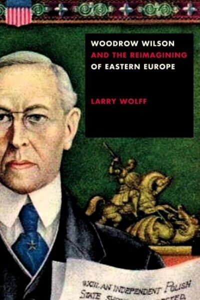 Woodrow Wilson and the Reimagining of Eastern Europe cena un informācija | Vēstures grāmatas | 220.lv