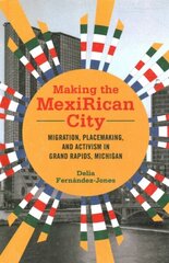 Making the MexiRican City: Migration, Placemaking, and Activism in Grand Rapids, Michigan cena un informācija | Sociālo zinātņu grāmatas | 220.lv