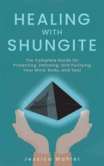 Healing With Shungite: The Complete Guide for Protecting, Detoxing, and Purifying Your Mind, Body, and Soul cena un informācija | Pašpalīdzības grāmatas | 220.lv