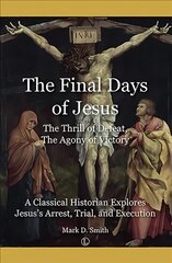 Final Days of Jesus: The Thrill of Defeat, The Agony of Victory: A Classical Historian Explores Jesus's Arrest, Trial, and Execution cena un informācija | Garīgā literatūra | 220.lv