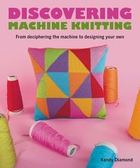 Discovering Machine Knitting: From Deciphering The Machine to Designing Your Own cena un informācija | Grāmatas par veselīgu dzīvesveidu un uzturu | 220.lv