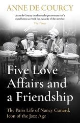 Five Love Affairs and a Friendship: The Paris Life of Nancy Cunard, Icon of the Jazz Age цена и информация | Биографии, автобиогафии, мемуары | 220.lv