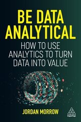 Be Data Analytical: How to Use Analytics to Turn Data into Value цена и информация | Книги по экономике | 220.lv