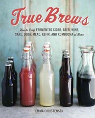 True Brews: How to Craft Fermented Cider, Beer, Wine, Sake, Soda, Mead, Kefir, and Kombucha at Home cena un informācija | Pavārgrāmatas | 220.lv