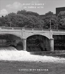 Latoya Ruby Frazier: Flint is Family in Three Acts цена и информация | Книги по фотографии | 220.lv