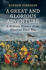 A Great and Glorious Adventure: A Military History of the Hundred Years War Main - Print on Demand цена и информация | Исторические книги | 220.lv