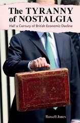 Tyranny of Nostalgia: Half a Century of British Economic Decline cena un informācija | Ekonomikas grāmatas | 220.lv