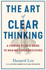 Art of Clear Thinking: A Fighter Pilot's Guide to Making Tough Decisions цена и информация | Книги по экономике | 220.lv