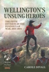 Wellington's Unsung Heroes: The Fifth Division in the Peninsular War, 1810-1814 cena un informācija | Vēstures grāmatas | 220.lv