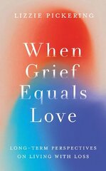 When Grief Equals Love: Long-term Perspectives on Living with Loss цена и информация | Самоучители | 220.lv