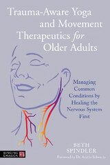 Trauma-Aware Yoga and Movement Therapeutics for Older Adults: Managing Common Conditions by Healing the Nervous System First cena un informācija | Pašpalīdzības grāmatas | 220.lv