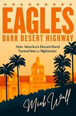 Eagles - Dark Desert Highway: How America's Dream Band Turned into a Nightmare cena un informācija | Biogrāfijas, autobiogrāfijas, memuāri | 220.lv