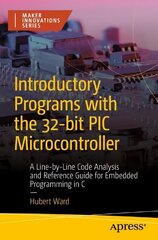 Introductory Programs with the 32-bit PIC Microcontroller: A Line-by-Line Code Analysis and Reference Guide for Embedded Programming in C 1st ed. цена и информация | Книги по экономике | 220.lv