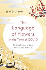 Language of Flowers in the Time of COVID, The: Finding Solace in Zen, Nature and Ikebana cena un informācija | Grāmatas par veselīgu dzīvesveidu un uzturu | 220.lv