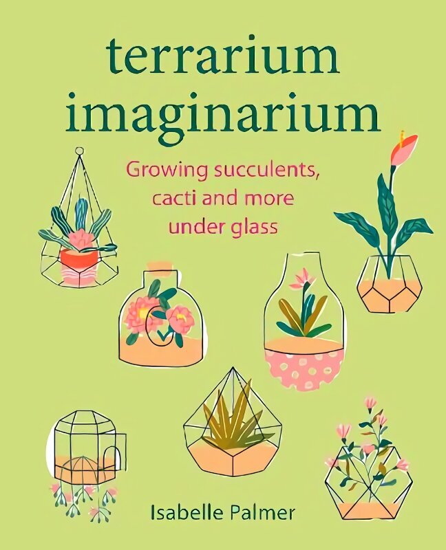 Terrarium Imaginarium: Growing Succulents, Cacti and More Under Glass цена и информация | Grāmatas par dārzkopību | 220.lv