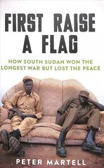 First Raise a Flag: How South Sudan Won the Longest War but Lost the Peace цена и информация | Исторические книги | 220.lv