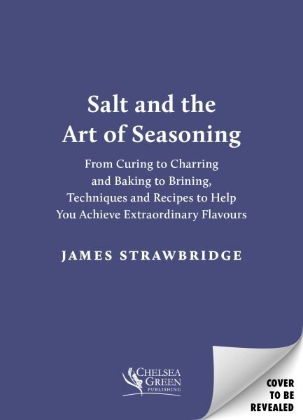 Salt and the Art of Seasoning: From Curing to Charring and Baking to Brining, Techniques and Recipes to Help You Achieve Extraordinary Flavours цена и информация | Pavārgrāmatas | 220.lv