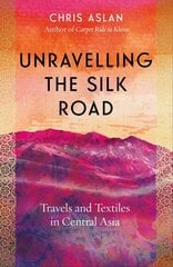 Unravelling the Silk Road: Travels and Textiles in Central Asia cena un informācija | Ceļojumu apraksti, ceļveži | 220.lv