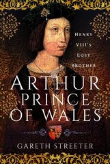 Arthur, Prince of Wales: Henry VIII's Lost Brother цена и информация | Биографии, автобиографии, мемуары | 220.lv