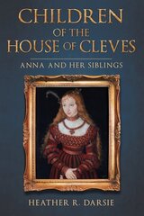 Children of the House of Cleves: Anna and Her Siblings цена и информация | Исторические книги | 220.lv