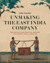 Unmaking the East India Company: British Art and Political Reform in Colonial India, c. 1813-1858 цена и информация | Книги об искусстве | 220.lv