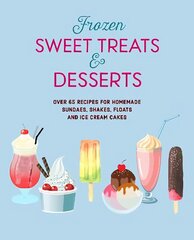 Frozen Sweet Treats & Desserts: Over 70 Recipes for Popsicles, Sundaes, Shakes, Floats & Ice Cream Cakes цена и информация | Книги рецептов | 220.lv