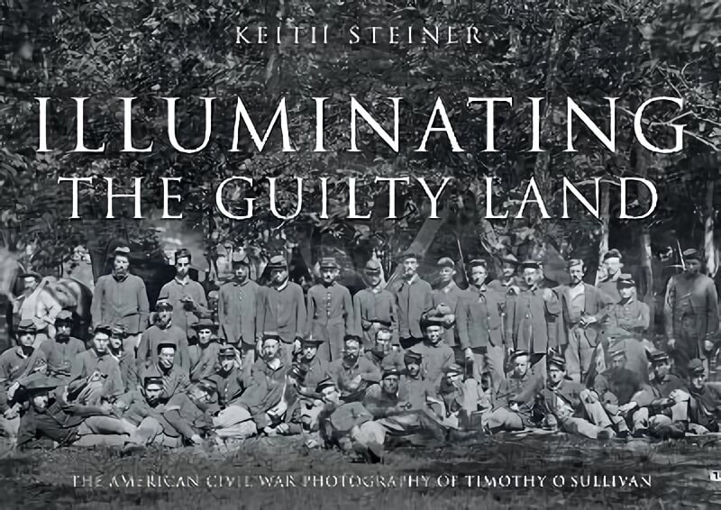 Illuminating The Guilty Land: The American Civil War Photography of Timothy O'Sullivan цена и информация | Vēstures grāmatas | 220.lv