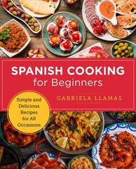 Spanish Cooking for Beginners: Simple and Delicious Recipes for All Occasions цена и информация | Книги рецептов | 220.lv