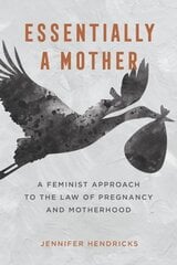 Essentially a Mother: A Feminist Approach to the Law of Pregnancy and Motherhood cena un informācija | Ekonomikas grāmatas | 220.lv