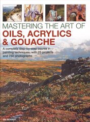 Mastering the Art of Oils, Acrylics & Gouache: A complete step-by-step course in painting techniques, with 25 projects and 750 photographs цена и информация | Книги о питании и здоровом образе жизни | 220.lv