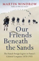 Our Friends Beneath the Sands: The Foreign Legion in France's Colonial Conquests 1870-1935 cena un informācija | Vēstures grāmatas | 220.lv