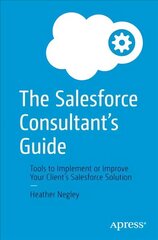 Salesforce Consultant's Guide: Tools to Implement or Improve Your Client's Salesforce Solution 1st ed. цена и информация | Книги по экономике | 220.lv