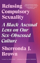 Refusing Compulsory Sexuality: A Black Asexual Lens on Our Sex-Obsessed Culture цена и информация | Книги по социальным наукам | 220.lv
