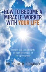 How to Become a Miracle-Worker with Your Life - Steps to use the almighty ancient technique of Ho`oponopono: Steps to Use the Almighty Ancient Technique of Ho'oponopono cena un informācija | Pašpalīdzības grāmatas | 220.lv