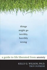 Things Might Go Terribly, Horribly Wrong: A Guide to Life Liberated from Anxiety cena un informācija | Pašpalīdzības grāmatas | 220.lv