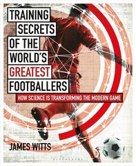 Training Secrets of the World's Greatest Footballers: How Science is Transforming the Modern Game cena un informācija | Grāmatas par veselīgu dzīvesveidu un uzturu | 220.lv