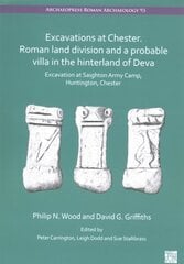 Excavations at Chester. Roman Land Division and a Probable Villa in the Hinterland of Deva: Excavation at Saighton Army Camp, Huntington, Chester цена и информация | Исторические книги | 220.lv