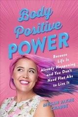 Body Positive Power: Because Life Is Already Happening and You Don't Need Flat ABS to Live It cena un informācija | Pašpalīdzības grāmatas | 220.lv