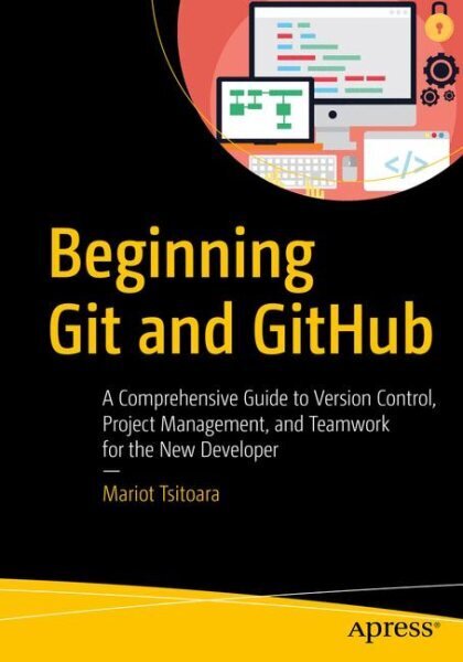 Beginning Git and GitHub: A Comprehensive Guide to Version Control, Project Management, and Teamwork for the New Developer 1st ed. cena un informācija | Ekonomikas grāmatas | 220.lv