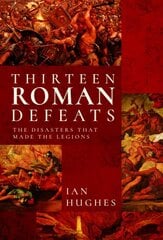 Thirteen Roman Defeats: The Disasters That Made The Legions цена и информация | Исторические книги | 220.lv