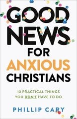 Good News for Anxious Christians, expanded ed. - 10 Practical Things You Don`t Have to Do: 10 Practical Things You Don't Have to Do cena un informācija | Garīgā literatūra | 220.lv