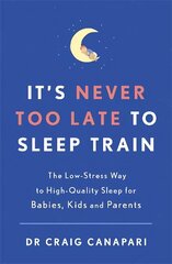 It's Never too Late to Sleep Train: The low stress way to high quality sleep for babies, kids and parents cena un informācija | Pašpalīdzības grāmatas | 220.lv