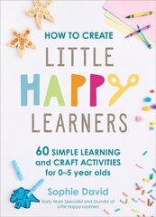 How to Create Little Happy Learners: 60 simple learning and craft activities for 0-5 year olds cena un informācija | Pašpalīdzības grāmatas | 220.lv