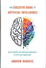 Executive Guide to Artificial Intelligence: How to identify and implement applications for AI in your organization 1st ed. 2018 cena un informācija | Ekonomikas grāmatas | 220.lv