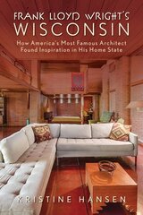 Frank Lloyd Wright's Wisconsin: How America's Most Famous Architect Found Inspiration in His Home State цена и информация | Путеводители, путешествия | 220.lv