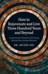 How to Rejuvenate and Live Three Hundred Years and Beyond: A systematic blueprint for living beyond the human lifespan cena un informācija | Pašpalīdzības grāmatas | 220.lv